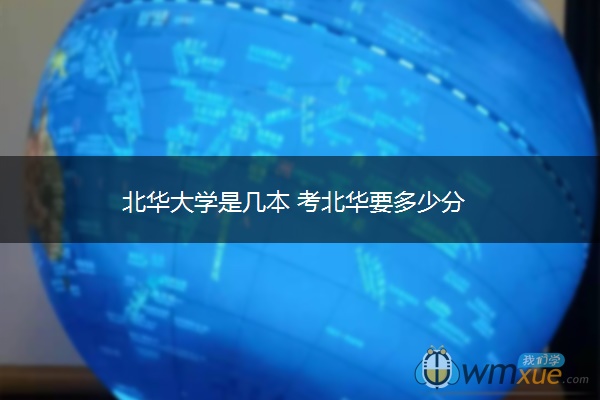 北华大学是几本 考北华要多少分 北华大学是几本 考北华要多少分