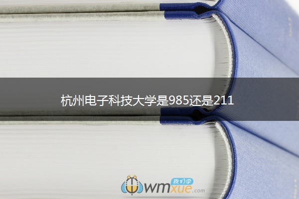 杭州电子科技大学是985还是211 杭州电子科技大学是985还是211