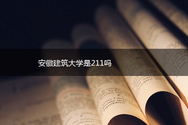 安徽建筑大学是211吗 安徽建筑大学是211吗