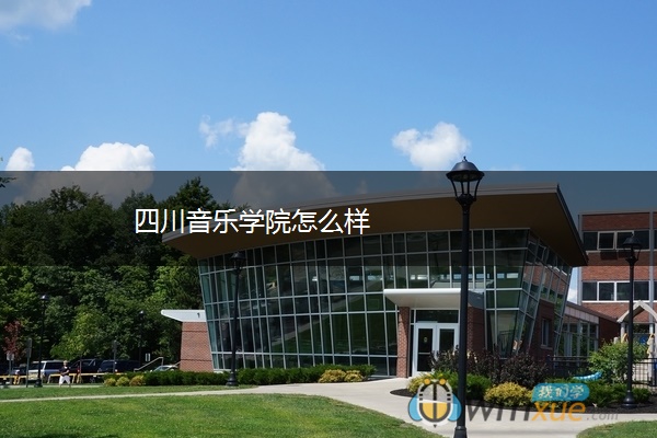 四川音乐学院怎么样 四川音乐学院怎么样