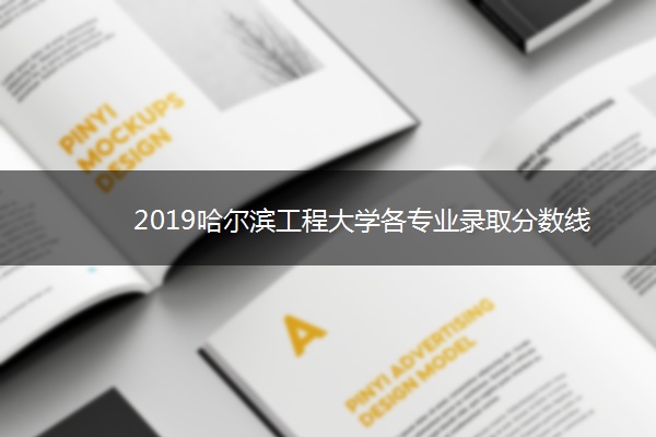 2019哈尔滨工程大学各专业录取分数线 2019哈尔滨工程大学各专业录取分数线