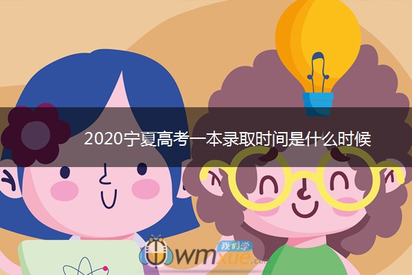 2020宁夏高考一本录取时间是什么时候 2020宁夏高考一本录取时间是什么时候