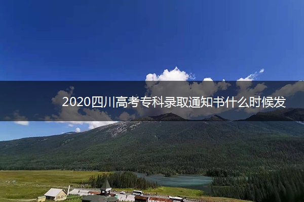 2020四川高考专科录取通知书什么时候发放