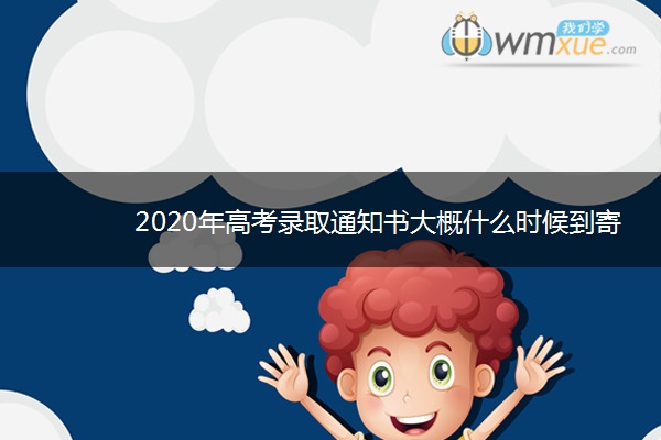 2020年高考录取通知书大概什么时候到寄到哪 2020年高考录取通知书大概什么时候到寄到哪