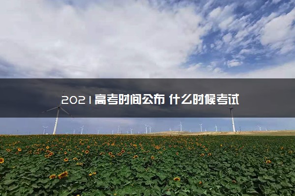 2021高考时间公布 什么时候考试