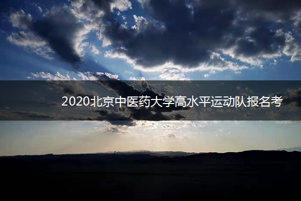 2020北京中医药大学高水平运动队报名考试时间
