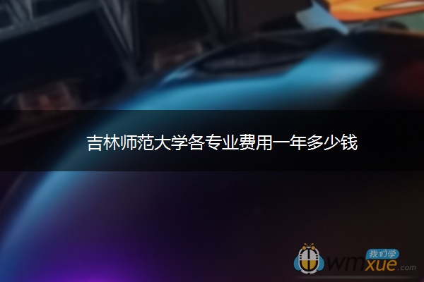 吉林师范大学各专业费用一年多少钱
