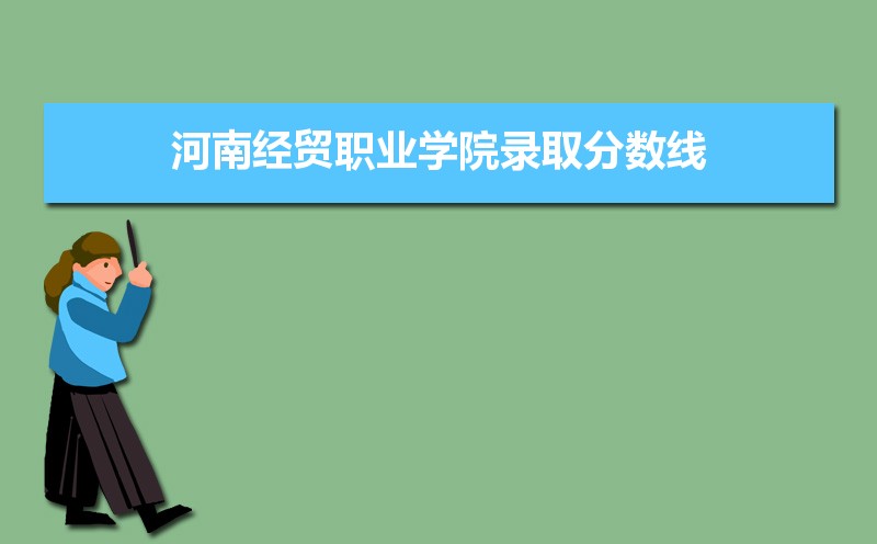 河南经贸职业学院历年录取分数线多少及各省最低投档线统计表